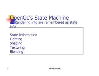 Arvind Devaraj4
1
OpenGL’s State Machine
All Rendering info are remembered as state
info
State Information
Lighting
Shading
Texturing
Blending
 