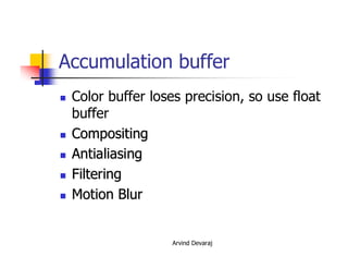 Arvind Devaraj
Accumulation buffer
� Color buffer loses precision, so use float
buffer
�� CompositingCompositing
�� AntialiasingAntialiasing
�� FilteringFiltering
�� Motion BlurMotion Blur
 