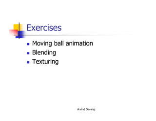 Arvind Devaraj
Exercises
� Moving ball animation
� Blending
� Texturing
 