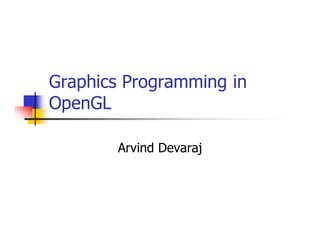 Graphics Programming in
OpenGL
Arvind Devaraj
 