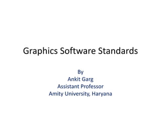 Graphics Software Standards
By
Ankit Garg
Assistant Professor
Amity University, Haryana
 