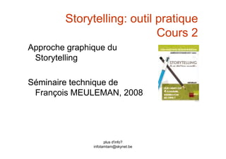 Storytelling: outil pratique
Cours 2
Approche graphique du
Storytelling
Séminaire technique de
plus d'info?
infotamtam@skynet.be
Séminaire technique de
François MEULEMAN, 2008
 