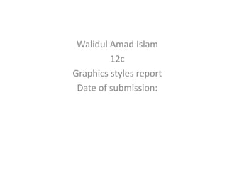 Walidul Amad Islam
12c
Graphics styles report
Date of submission:
 