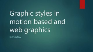 Graphic styles in
motion based and
web graphics
BY MUNIRBA
 