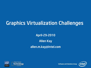 Graphics Virtualization Challenges

             April-29-2010
                Allen Kay
          allen.m.kay@intel.com
 