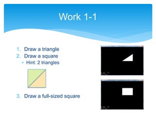 1. Draw a triangle
2. Draw a square
 Hint: 2 triangles
3. Draw a full-sized square
Work 1-1
 