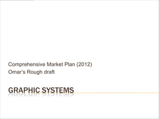Comprehensive Market Plan (2012)
Omar’s Rough draft


GRAPHIC SYSTEMS
 