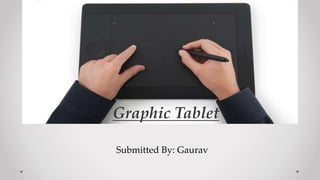 Submitted By: Gaurav
Graphic Tablet
 