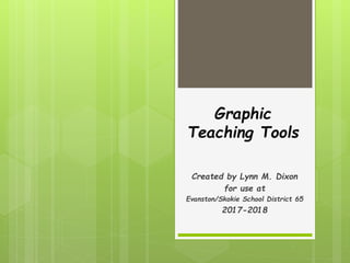 Graphic
Teaching Tools
Created by Lynn M. Dixon
for use at
Evanston/Skokie School District 65
2017-2018
 