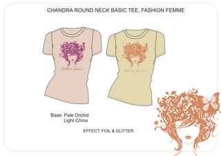 CHANDRA ROUND NECK BASIC TEE, FASHION FEMME




      fashion femme                    fashion femme




 Base: Pale Orchid
       Light Chino

                      EFFECT: FOIL & GLITTER
 