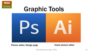 Graphic Tools
Picture editor, Design page Vector picture editor
WDS
CS KKU
Web design technology | 2015 12
 