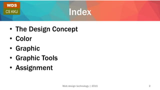 Index
•  The Design Concept
•  Color
•  Graphic
•  Graphic Tools
•  Assignment
WDS
CS KKU
Web design technology | 2015 2
 
