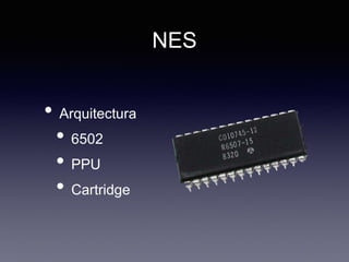 NES
• Arquitectura
• 6502
• PPU
• Cartridge
 