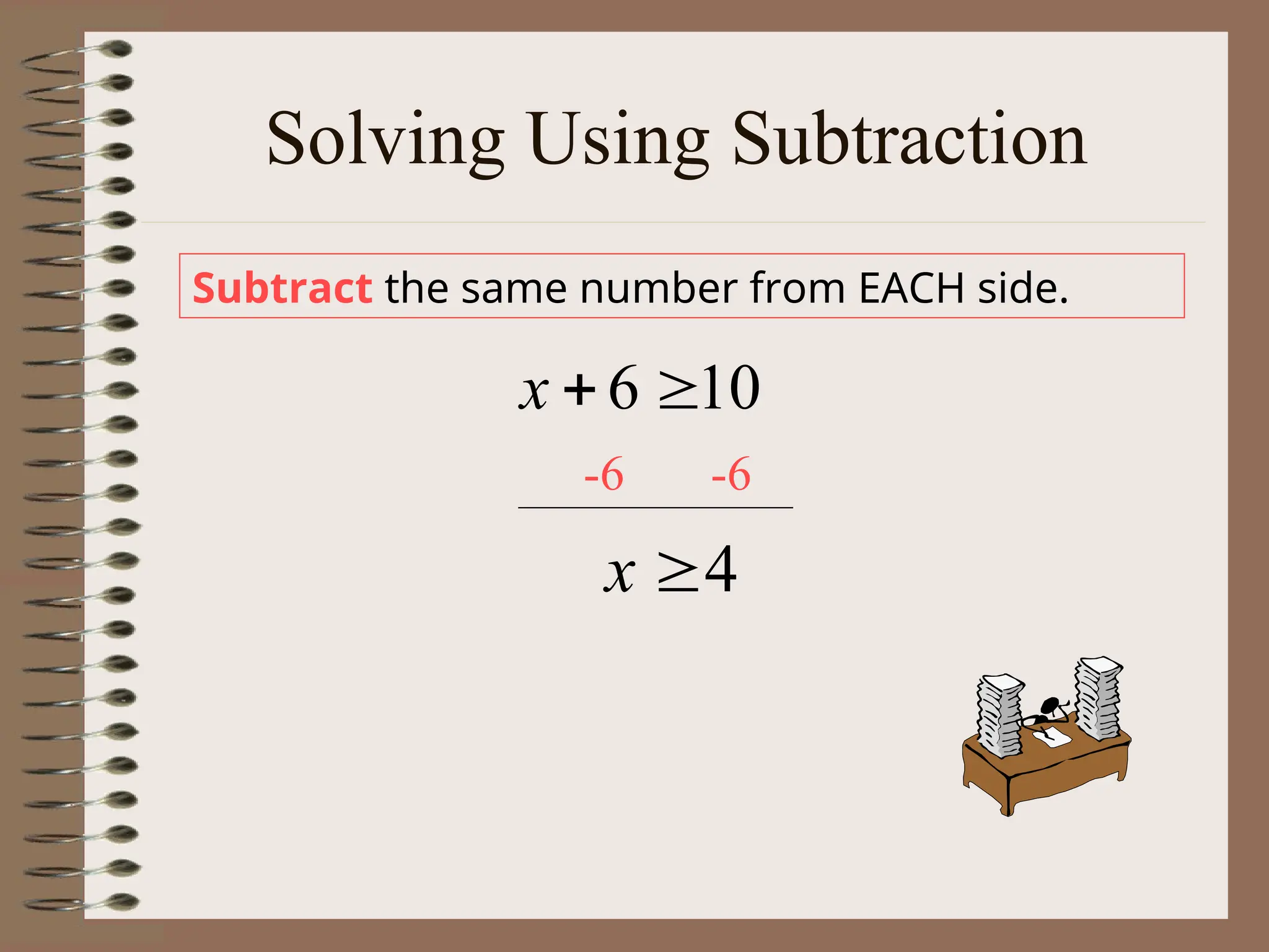Solving Using Subtraction
Subtract the same number from EACH side.
10
6 

x
4

x
-6 -6
 