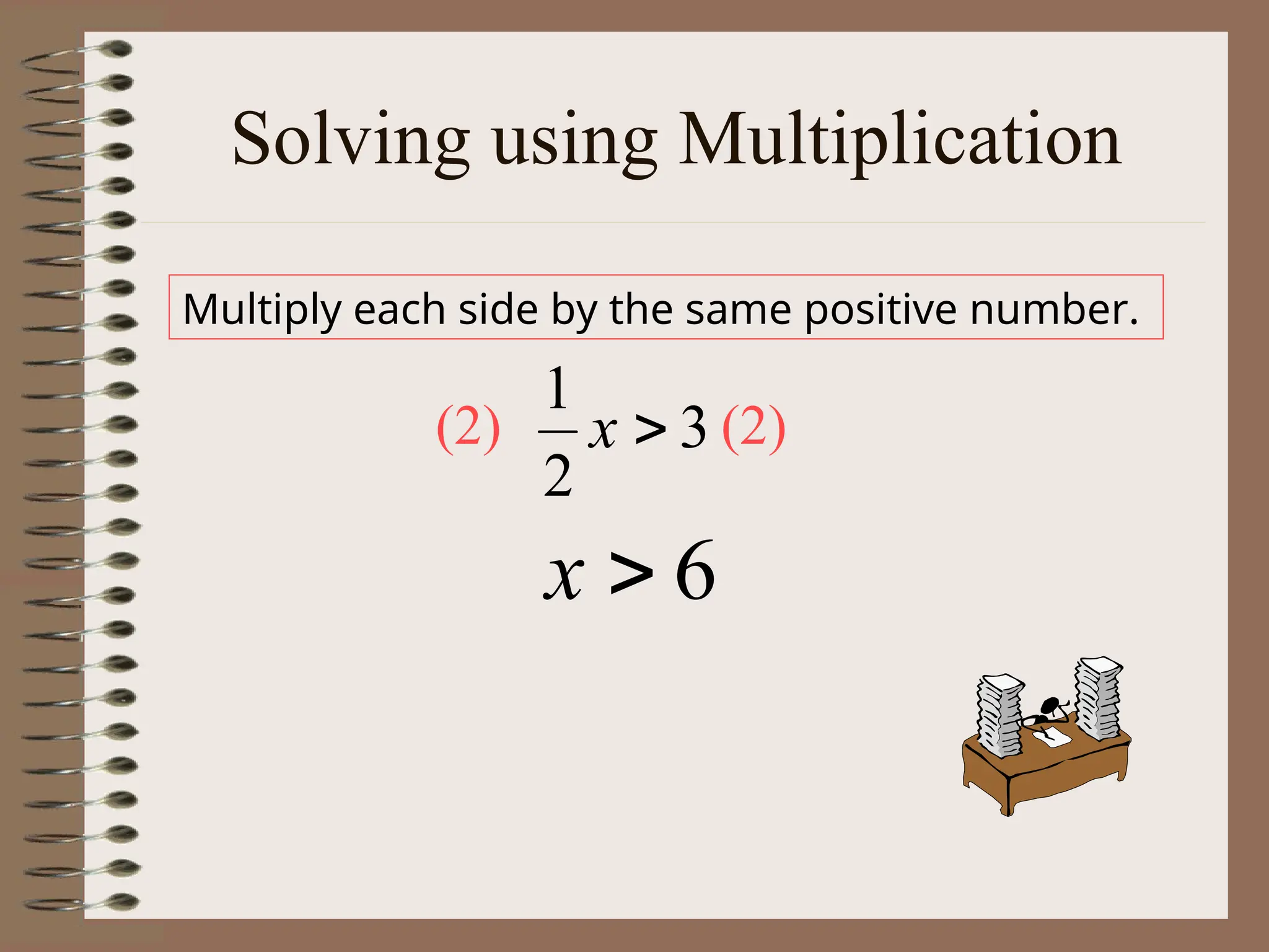 Solving using Multiplication
Multiply each side by the same positive number.
3
2
1

x
6

x
(2) (2)
 