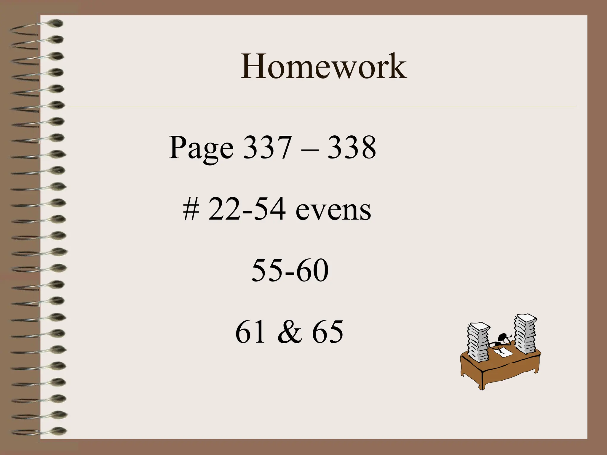 Homework
Page 337 – 338
# 22-54 evens
55-60
61 & 65
 