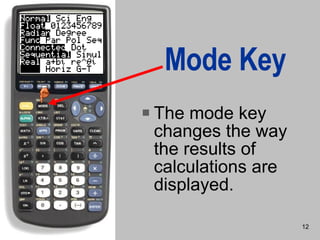Mode Key The mode key changes the way the results of calculations are displayed. 