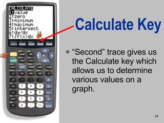 Calculate Key “ Second” trace gives us the Calculate key which allows us to determine various values on a graph. 