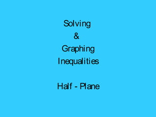 Solving
&
Graphing
Inequalities
Half - Plane
 