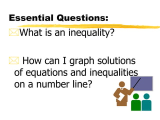 Essential Questions:
What is an inequality?

 How can I graph solutions
 of equations and inequalities
 on a number line?
 
