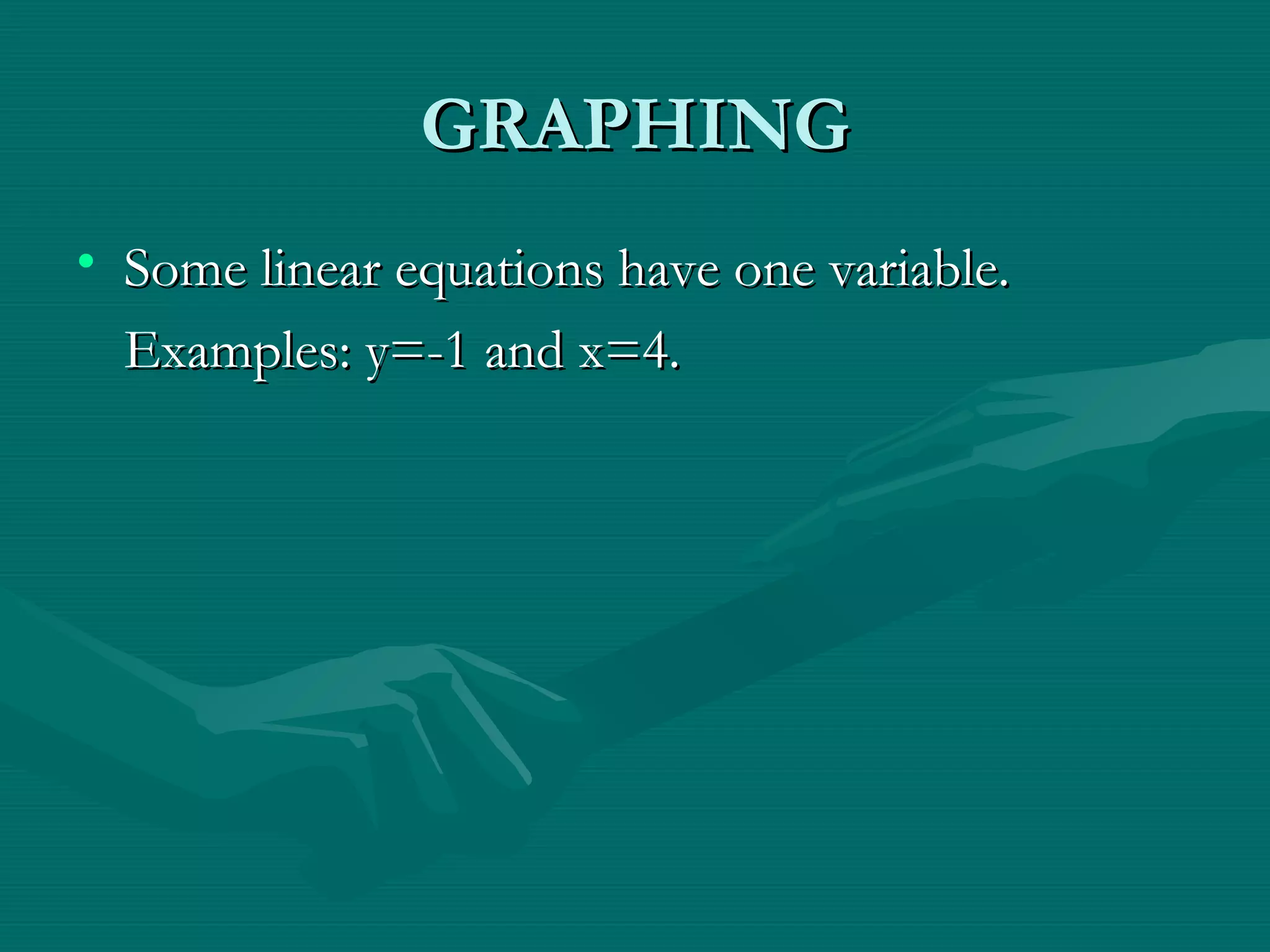 GRAPHINGGRAPHING
• Some linear equations have one variable.Some linear equations have one variable.
Examples: y=-1 and x=4.Examples: y=-1 and x=4.
 