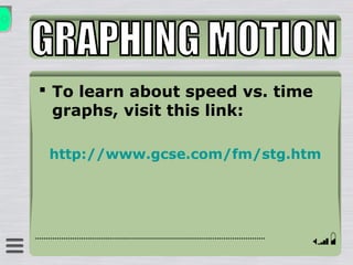  To learn about speed vs. time
graphs, visit this link:
http://www.gcse.com/fm/stg.htm
 