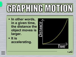  In other words,
in a given time,
the distance the
object moves is
larger.
 It is
accelerating.
 