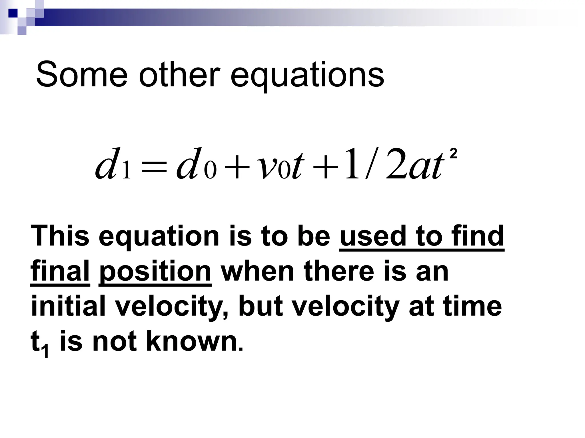 Some other equations
at
t
v
d
d 2
/
1
0
0
1 

 2
This equation is to be used to find
final position when there is an
initial velocity, but velocity at time
t1 is not known.
 