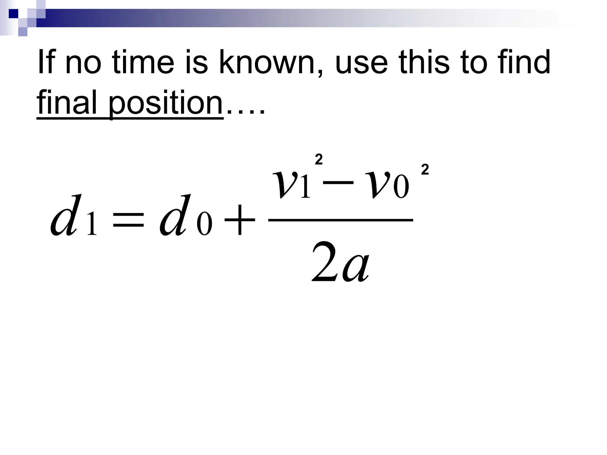 If no time is known, use this to find
final position….
a
v
v
d
d
2
0
1
0
1



2
2
 