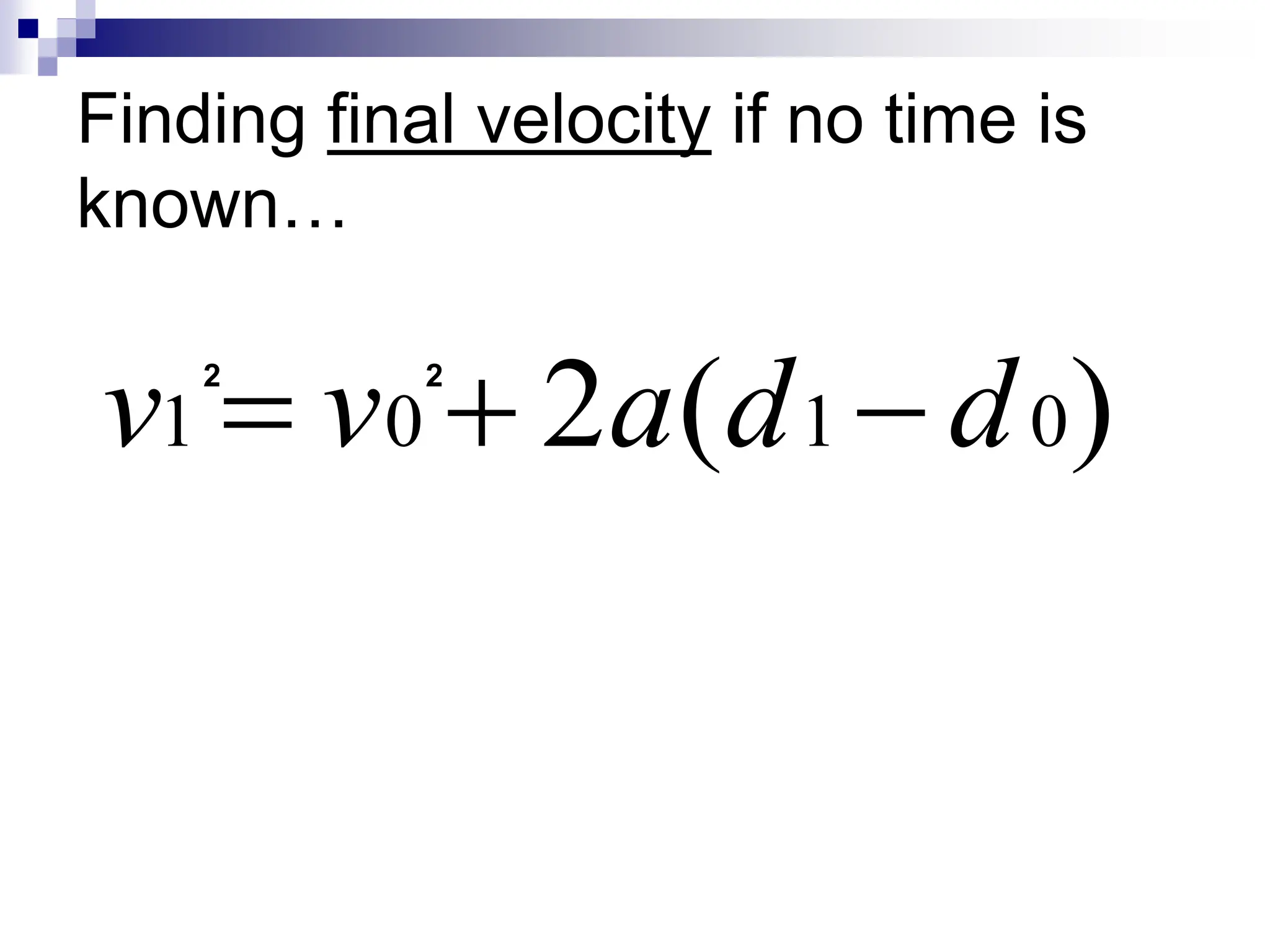 Finding final velocity if no time is
known…
)
(
2 0
1
0
1 d
d
a
v
v 


2 2
 