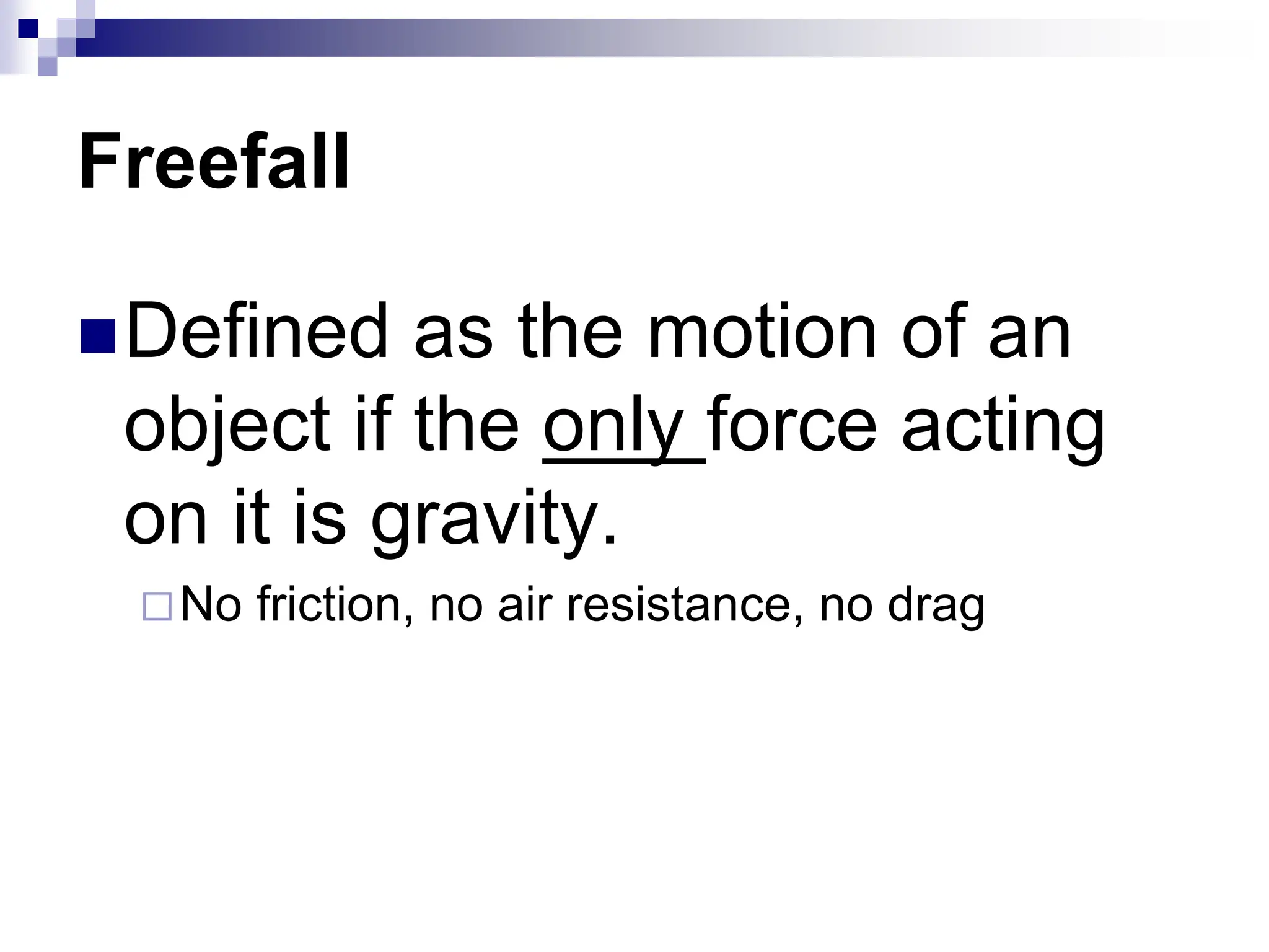 Freefall
Defined as the motion of an
object if the only force acting
on it is gravity.
No friction, no air resistance, no drag
 