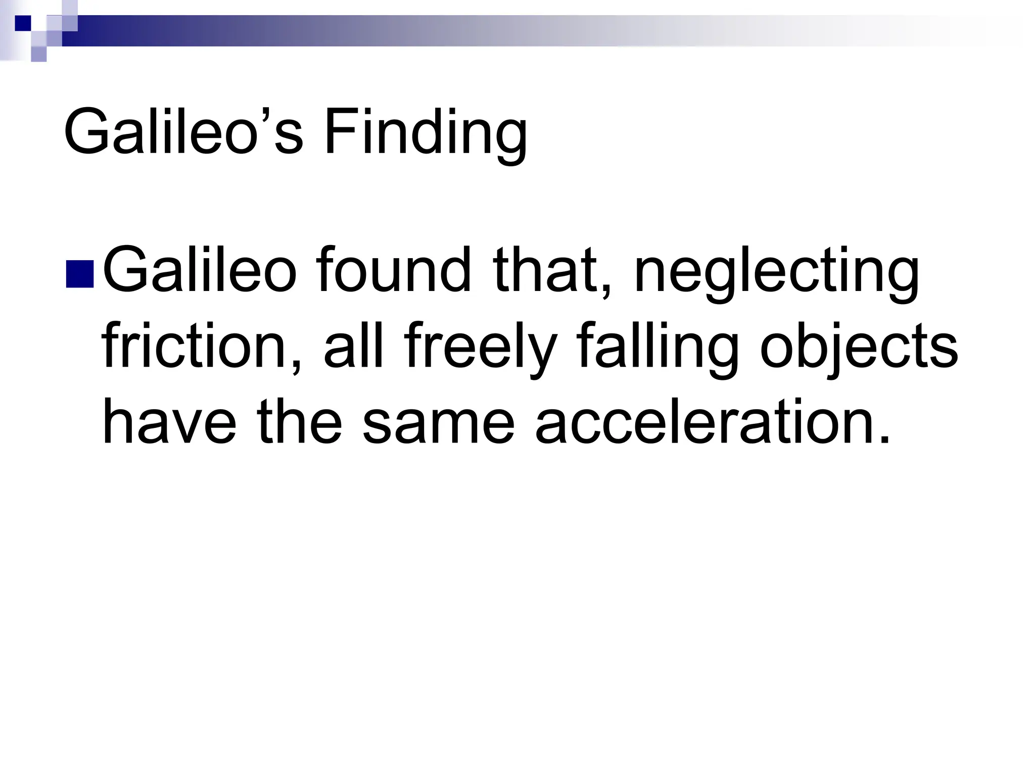 Galileo’s Finding
Galileo found that, neglecting
friction, all freely falling objects
have the same acceleration.
 