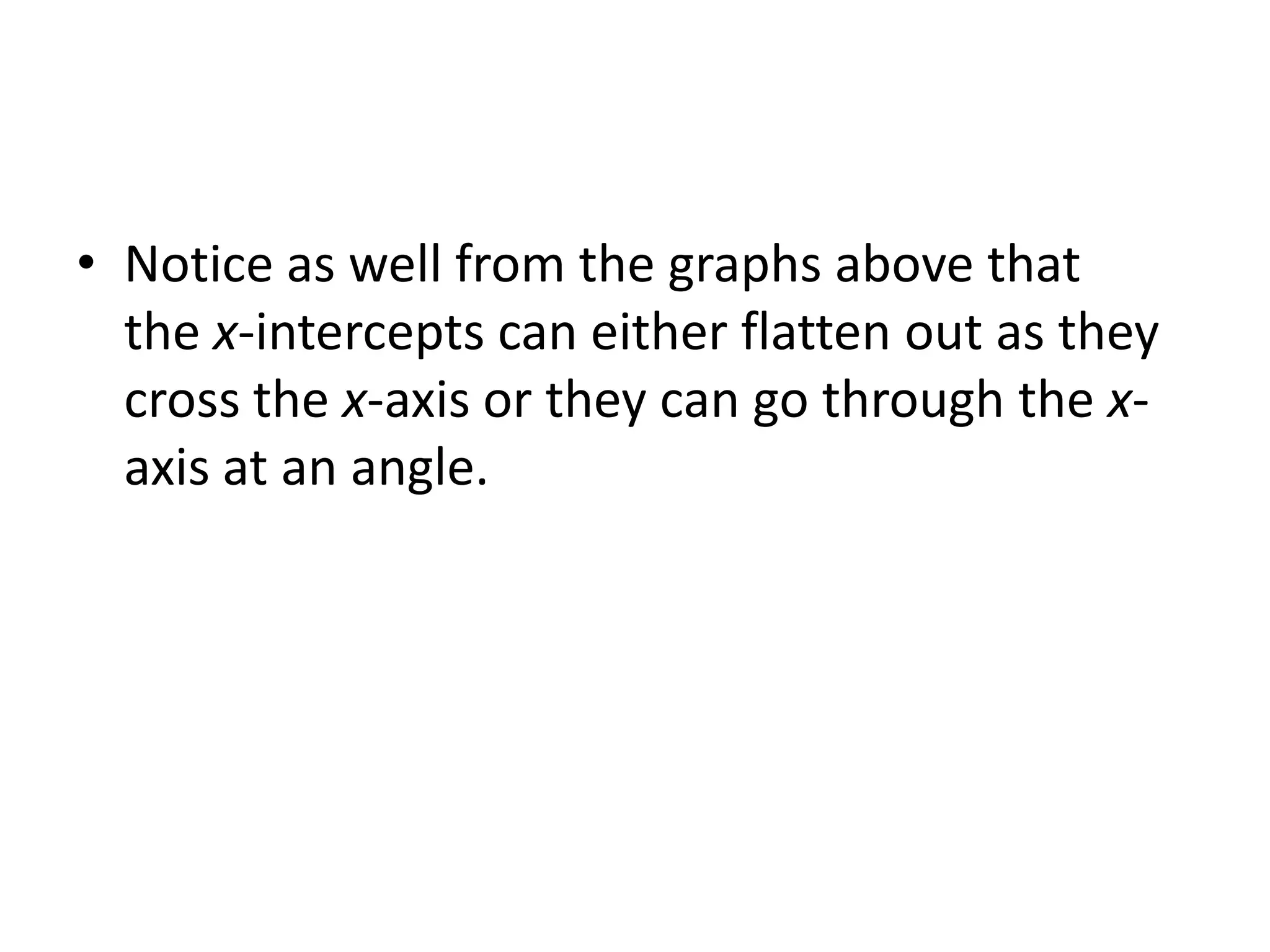 Notice as well from the graphs above that the x-intercepts can either flatten out as they cross the x-axis or they can go through the x-axis at an angle.