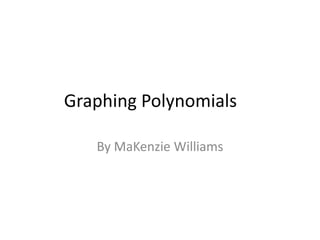 Graphing Polynomials	 By MaKenzie Williams 