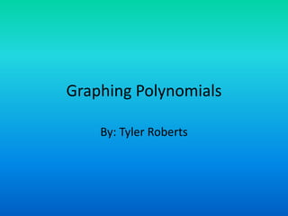 Graphing Polynomials  By: Tyler Roberts  