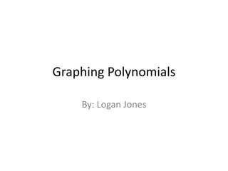 Graphing Polynomials By: Logan Jones 