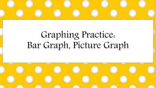 Graphing Practice:
Bar Graph, Picture Graph
 