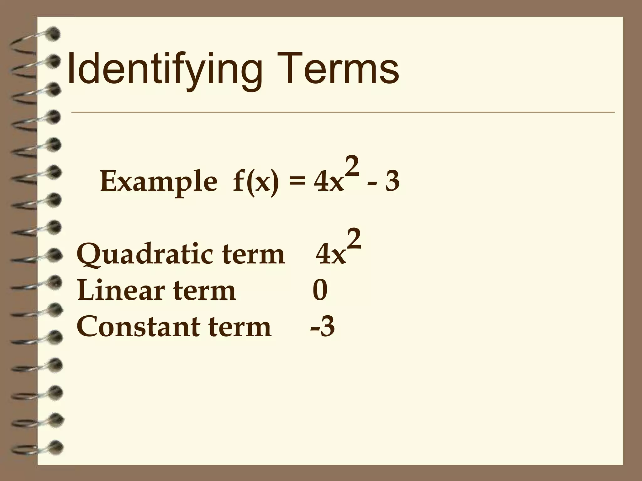 Identifying Terms
2-3
Example f(x) = 4x
2
4x

Quadratic term
Linear term
0
Constant term -3

 