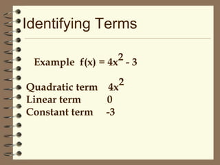 Identifying Terms
2-3
Example f(x) = 4x
2
4x

Quadratic term
Linear term
0
Constant term -3

 