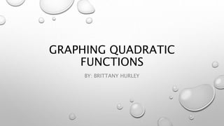 GRAPHING QUADRATIC
FUNCTIONS
BY: BRITTANY HURLEY
 