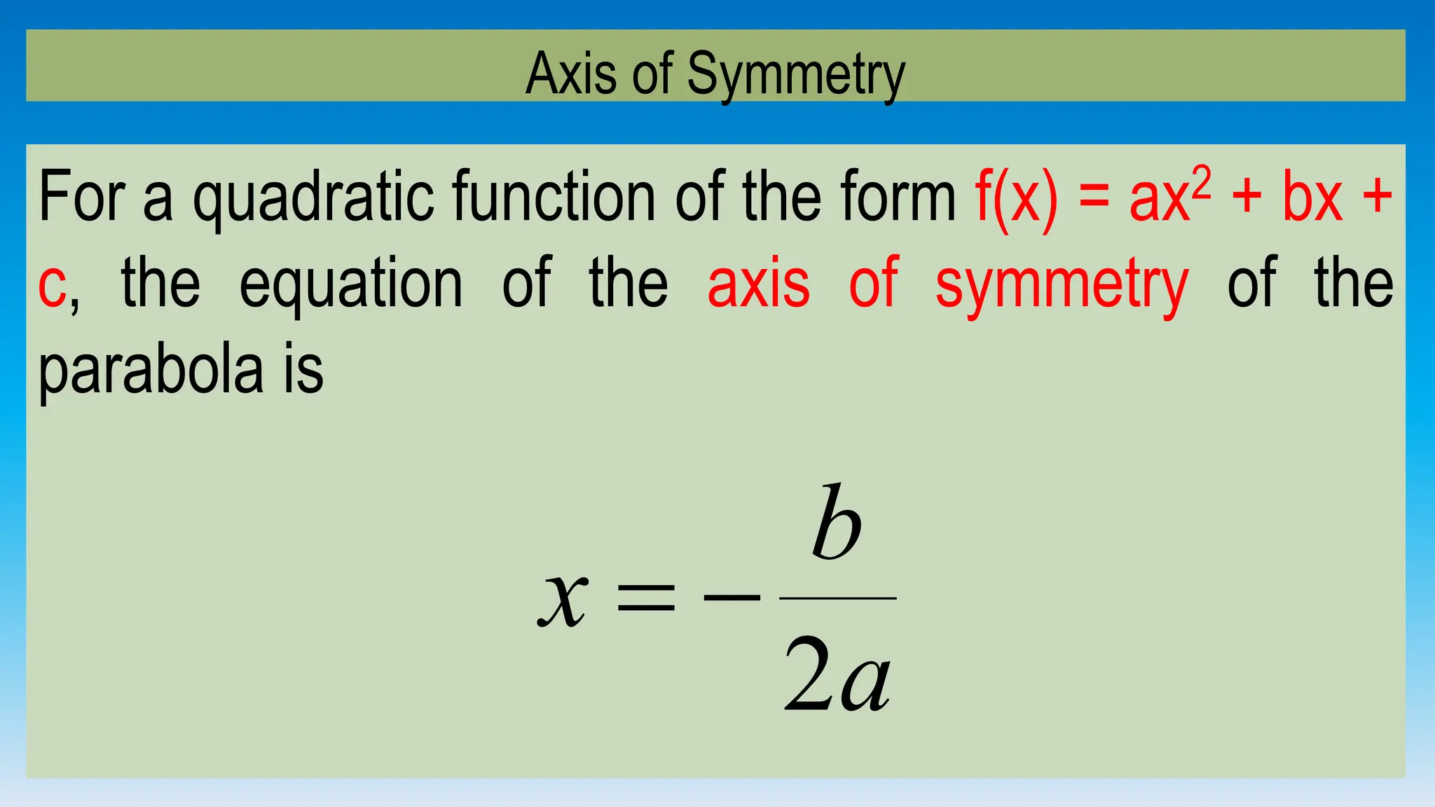 Axis of Symmetry
For a quadratic function of the form f(x) = ax2 + bx +
c, the equation of the axis of symmetry of the
parabola is
a
b
x
2


 