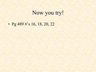 Now you try!
• Pg 489 #’s 16, 18, 20, 22
 