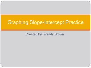 Created by: Wendy Brown Graphing Slope-Intercept Practice 