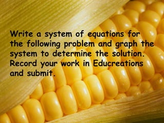 Write a system of equations for
the following problem and graph the
system to determine the solution.
Record your work in Educreations
and submit.

 