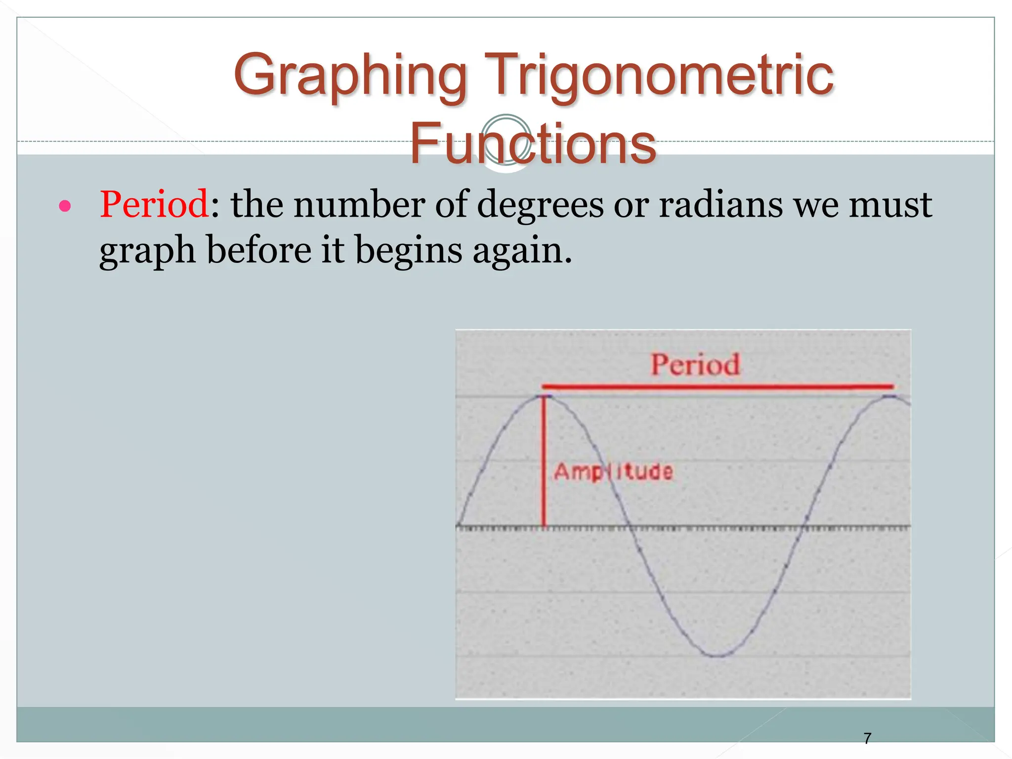 7
 Period: the number of degrees or radians we must
graph before it begins again.
Graphing Trigonometric
Functions
 
