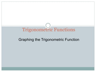 Trigonometric Functions
Graphing the Trigonometric Function
 