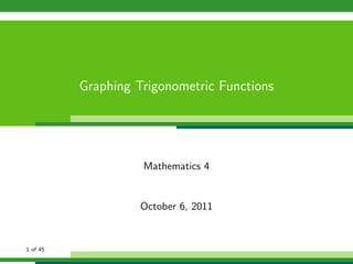 Graphing Trigonometric Functions




                    Mathematics 4


                    October 6, 2011


1 of 45
 