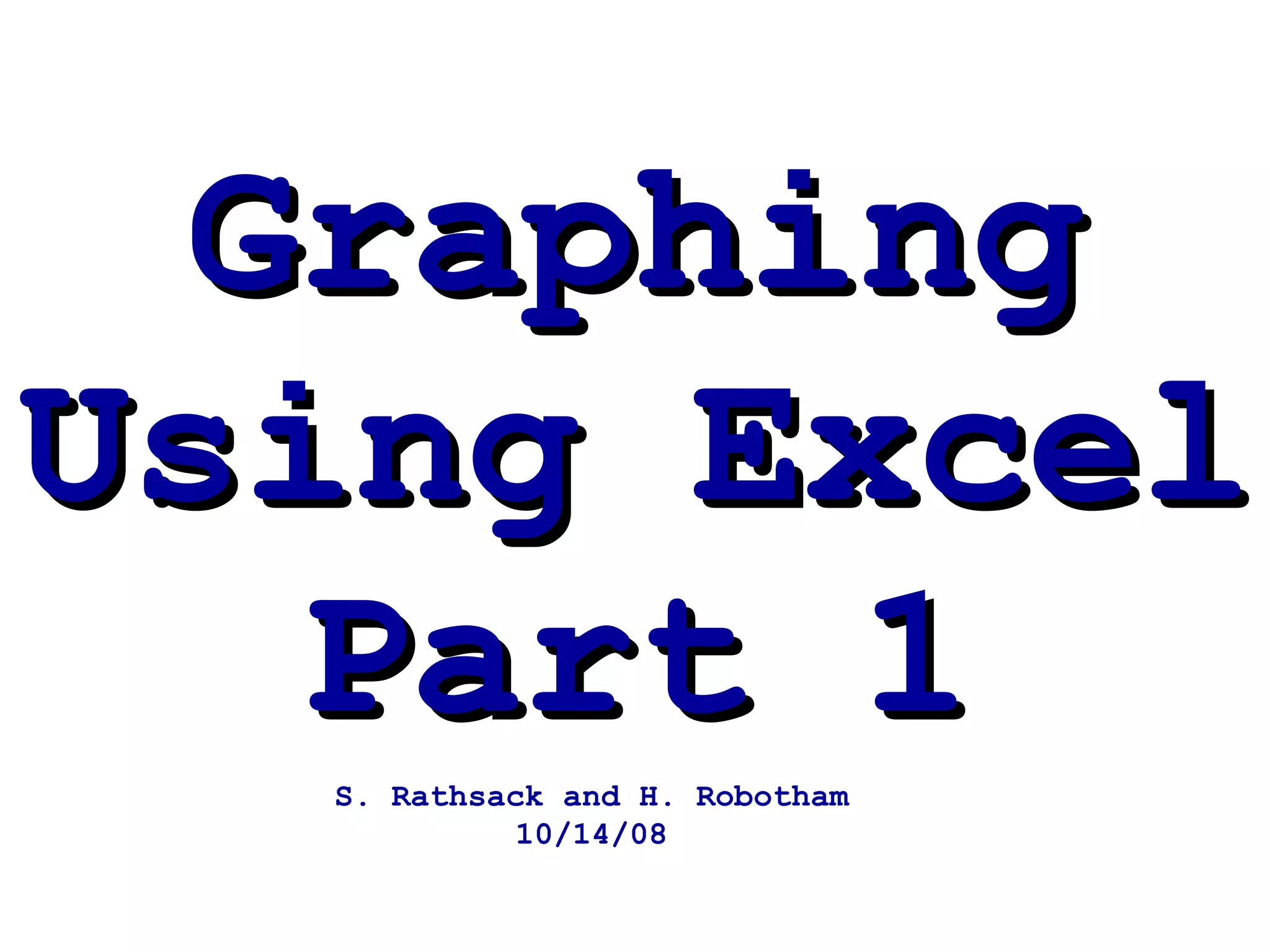 Graphing Using Excel Part 1 S. Rathsack and H. Robotham 10/14/08 
