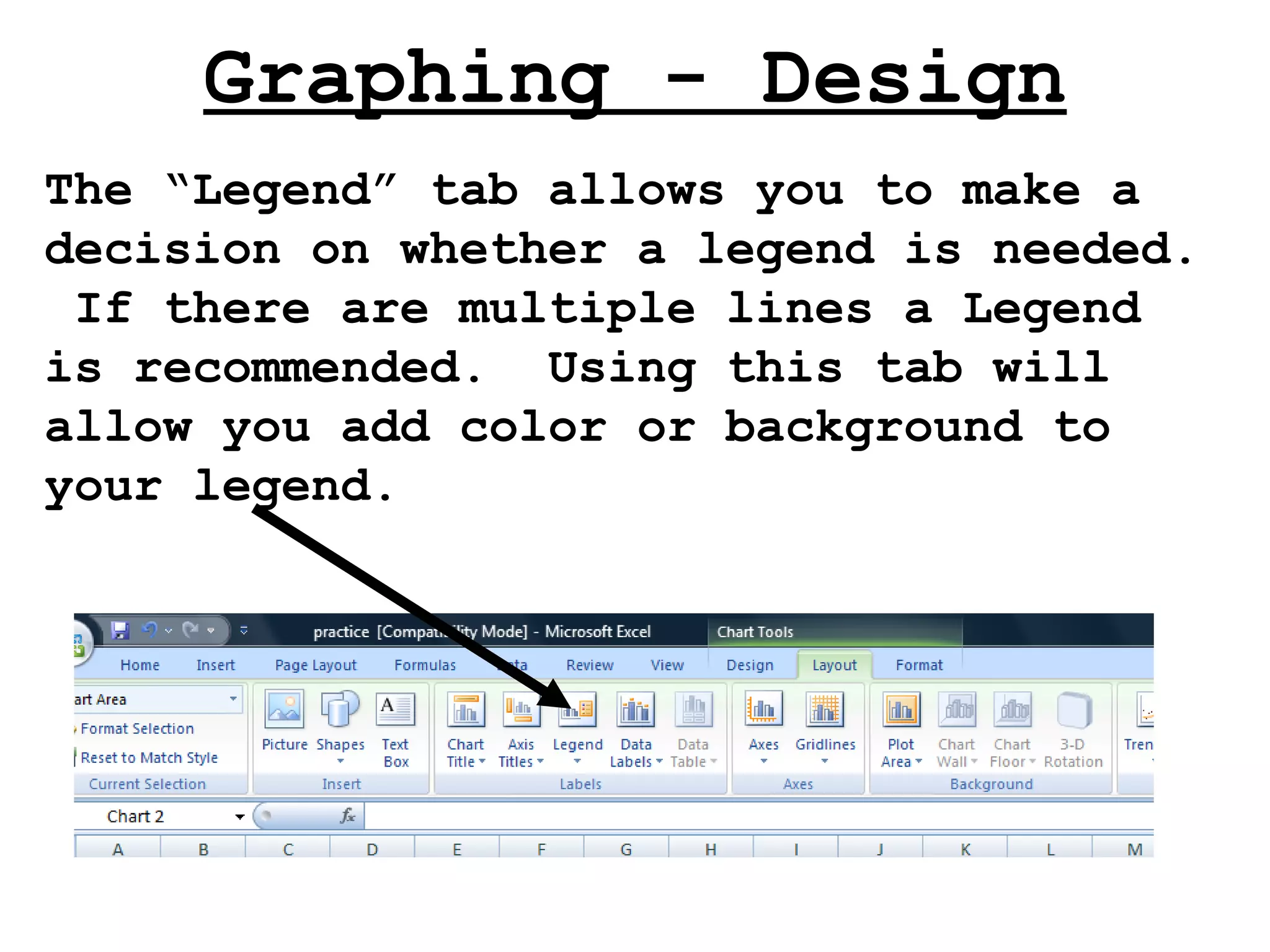 Graphing - Design The “Legend” tab allows you to make a decision on whether a legend is needed.  If there are multiple lines a Legend is recommended.  Using this tab will allow you add color or background to your legend. 