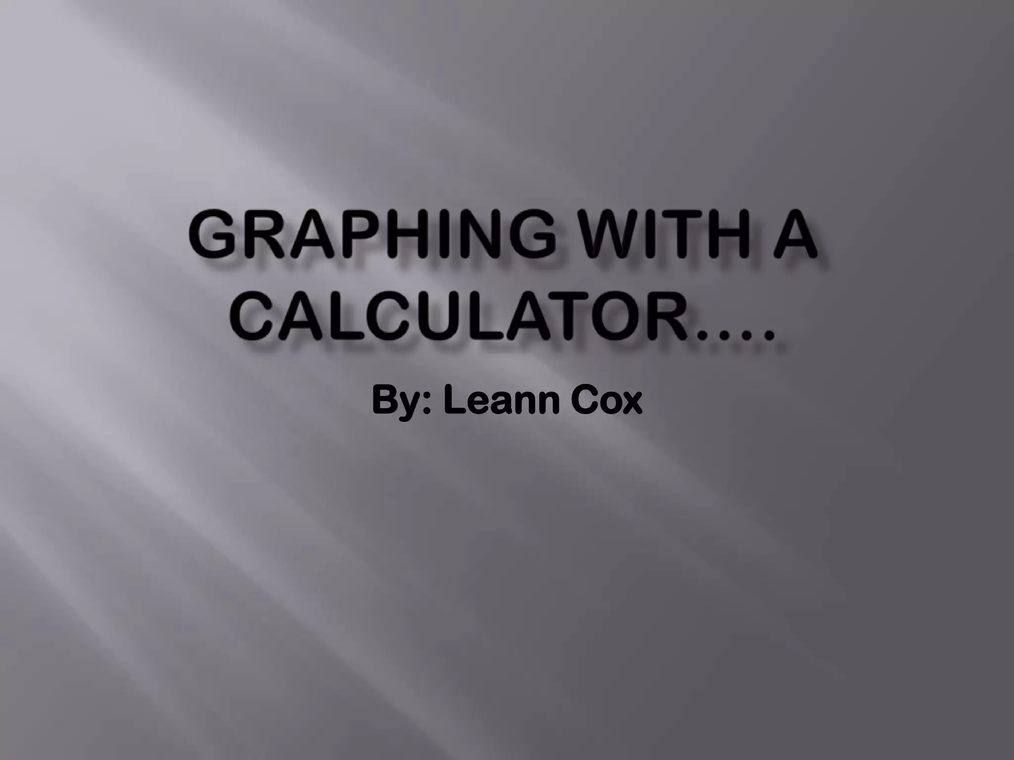 Graphing with a calculator….By: Leann Cox